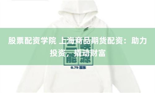 股票配资学院 上海商品期货配资：助力投资，撬动财富