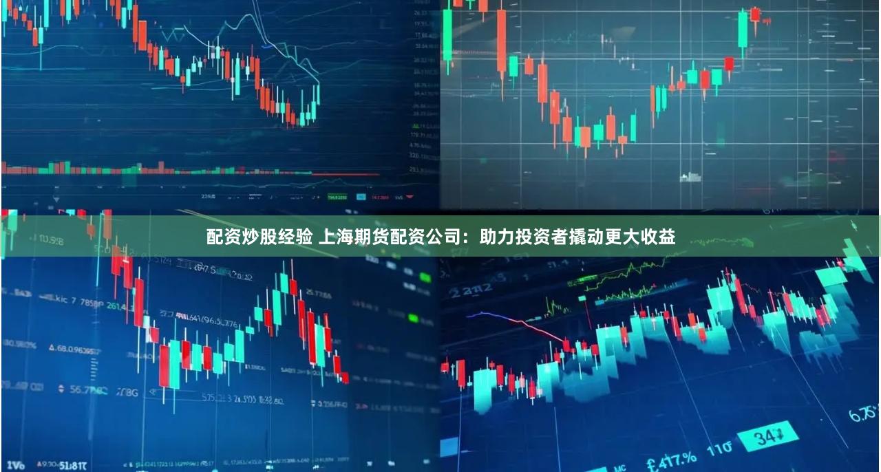 配资炒股经验 上海期货配资公司：助力投资者撬动更大收益