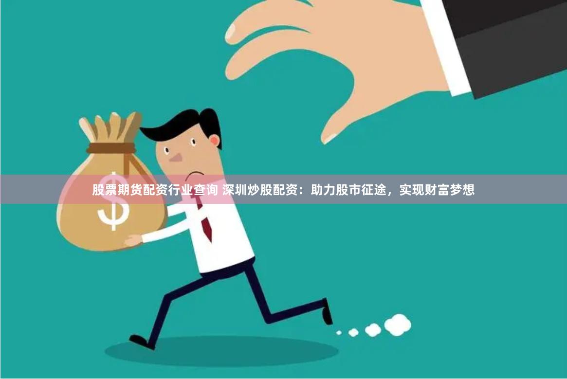 股票期货配资行业查询 深圳炒股配资：助力股市征途，实现财富梦想