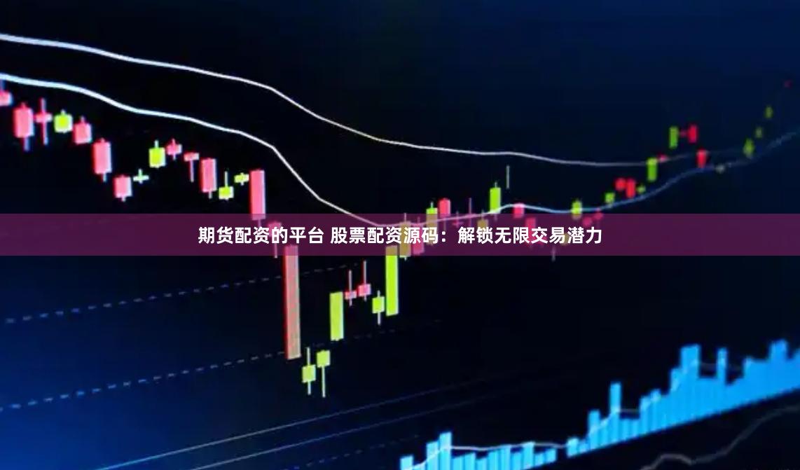 期货配资的平台 股票配资源码：解锁无限交易潜力