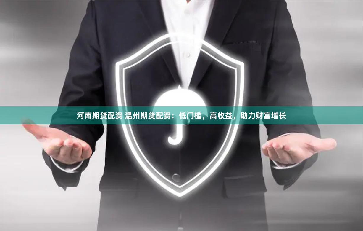 河南期货配资 温州期货配资：低门槛，高收益，助力财富增长