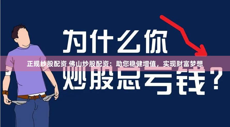 正规炒股配资 佛山炒股配资：助您稳健增值，实现财富梦想