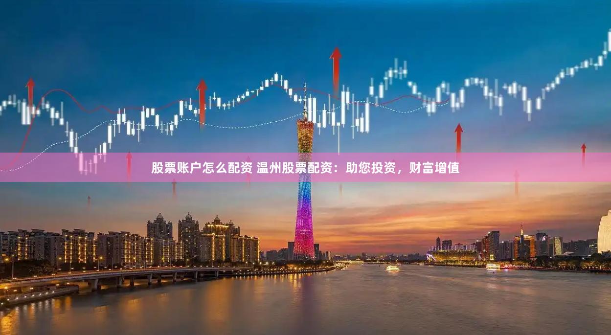 股票账户怎么配资 温州股票配资：助您投资，财富增值