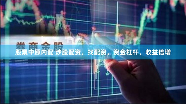 股票中原内配 炒股配资，找配资，资金杠杆，收益倍增