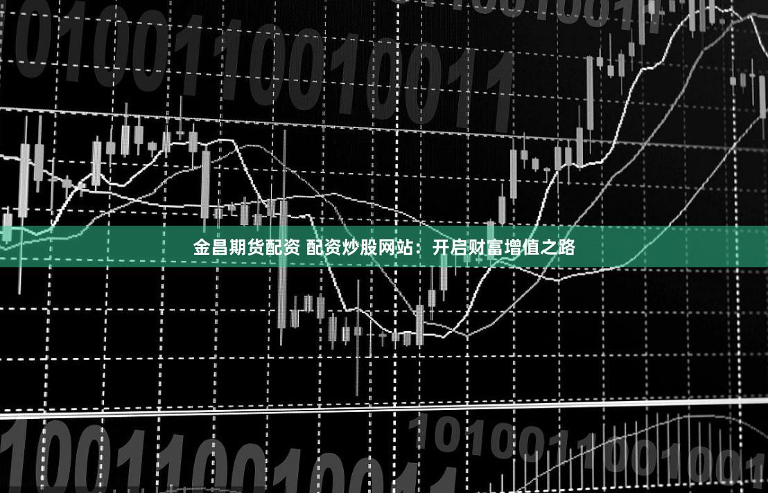 金昌期货配资 配资炒股网站：开启财富增值之路