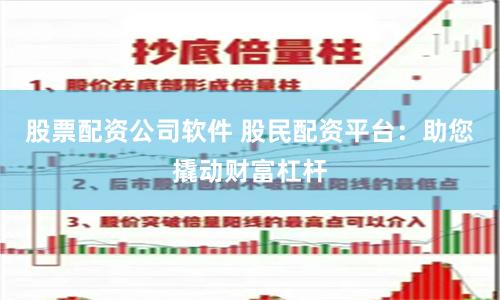 股票配资公司软件 股民配资平台：助您撬动财富杠杆