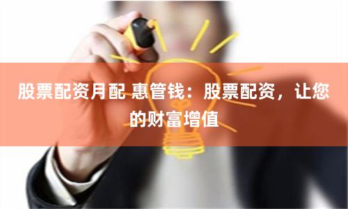股票配资月配 惠管钱：股票配资，让您的财富增值