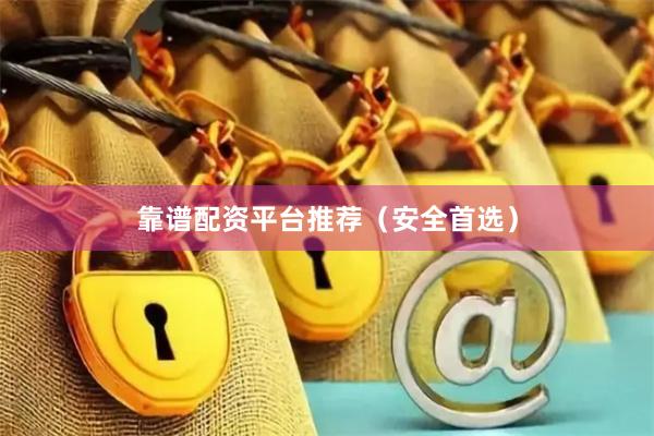 靠谱配资平台推荐（安全首选）