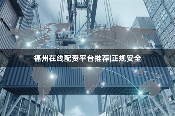 福州在线配资平台推荐|正规安全