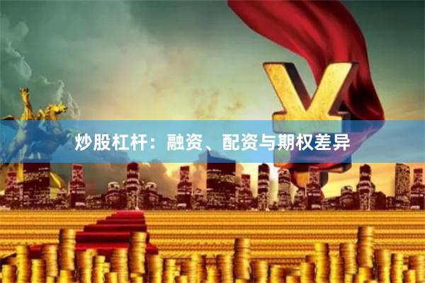 炒股杠杆：融资、配资与期权差异