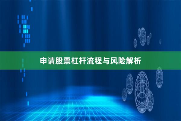 申请股票杠杆流程与风险解析