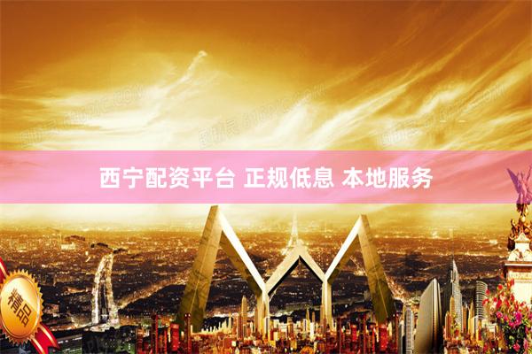 西宁配资平台 正规低息 本地服务