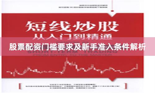 股票配资门槛要求及新手准入条件解析