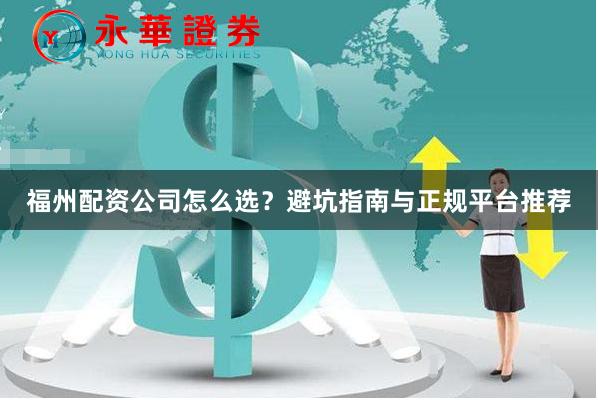 福州配资公司怎么选？避坑指南与正规平台推荐